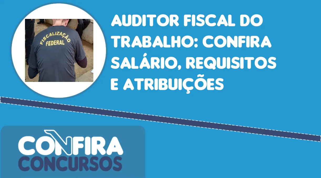 Auditor Fiscal do Trabalho: confira salário, requisitos e atribuições